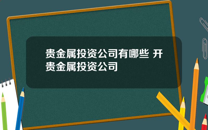 贵金属投资公司有哪些 开贵金属投资公司